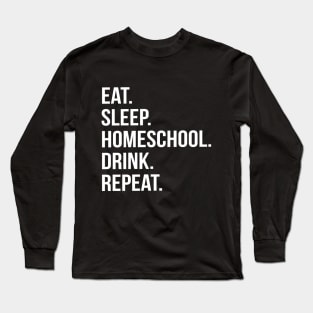 Funny Parent Gift - Eat. Sleep. Homeschool. Drink. Repeat. Long Sleeve T-Shirt